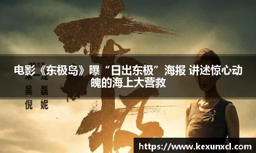 电影《东极岛》曝“日出东极”海报 讲述惊心动魄的海上大营救