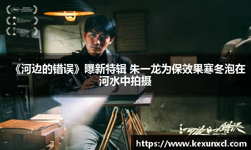 《河边的错误》曝新特辑 朱一龙为保效果寒冬泡在河水中拍摄